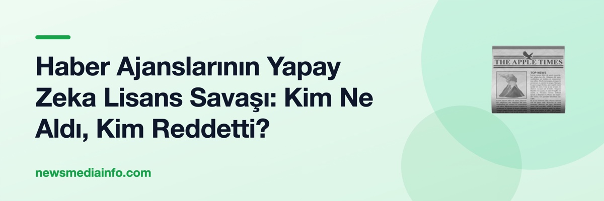 Haber Ajanslarının Yapay Zeka Lisans Savaşı: Kim Ne Aldı, Kim Reddetti?